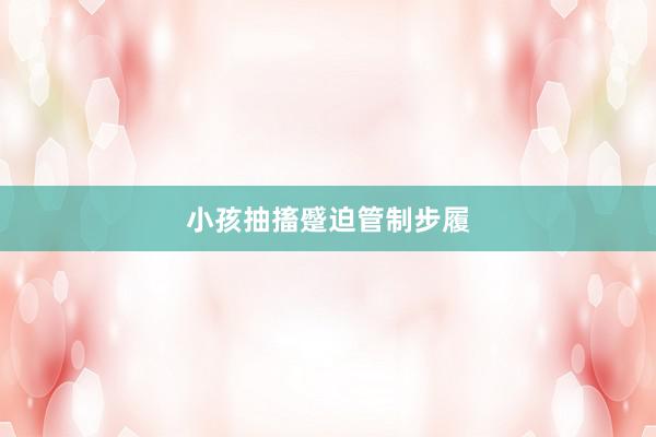 小孩抽搐蹙迫管制步履