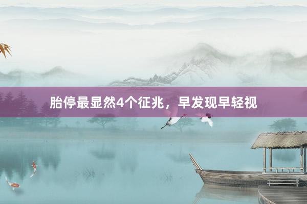 胎停最显然4个征兆，早发现早轻视