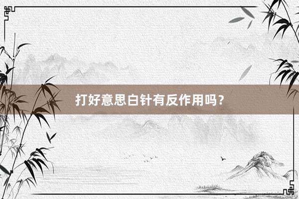 打好意思白针有反作用吗？