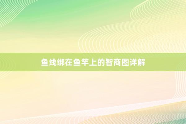 鱼线绑在鱼竿上的智商图详解