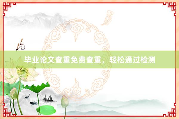 毕业论文查重免费查重，轻松通过检测