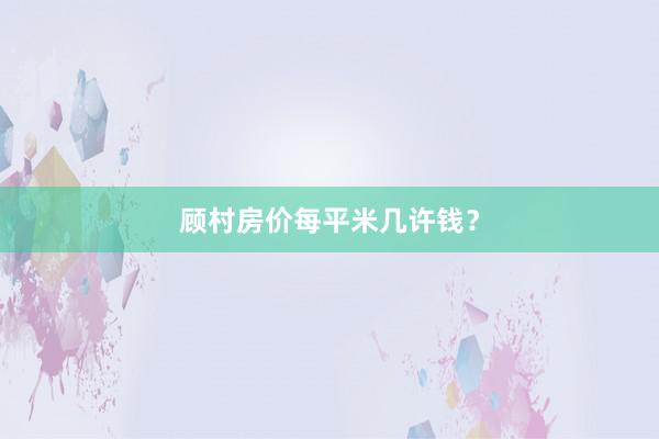 顾村房价每平米几许钱?