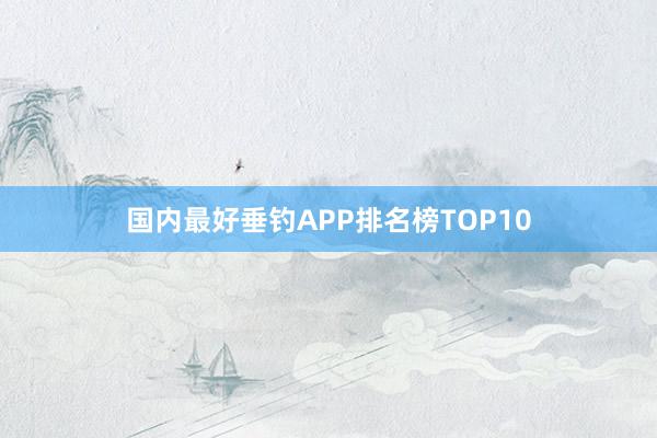 国内最好垂钓APP排名榜TOP10